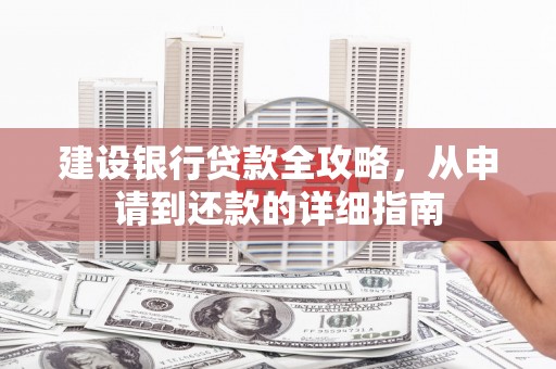 新津建设银行贷款全攻略，从申请到还款的详细指南