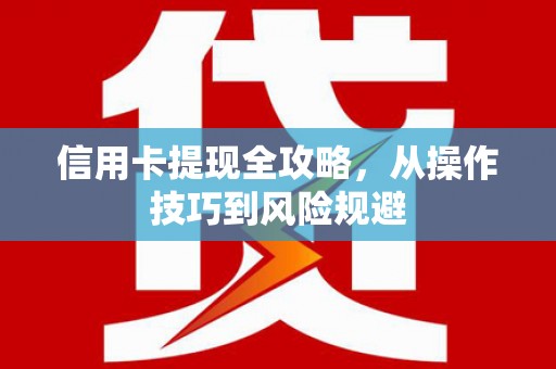 学甲信用卡提现全攻略，从操作技巧到风险规避