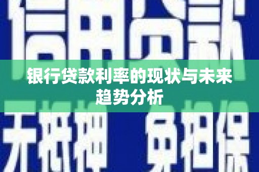 濮阳银行贷款利率的现状与未来趋势分析