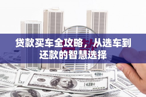 港南贷款买车全攻略，从选车到还款的智慧选择