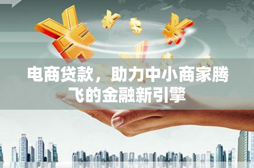 九江电商贷款，助力中小商家腾飞的金融新引擎