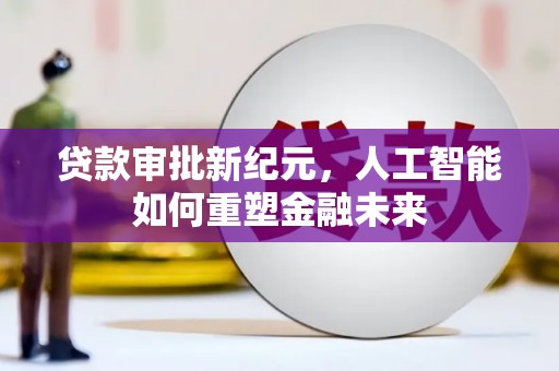 海安贷款审批新纪元，人工智能如何重塑金融未来