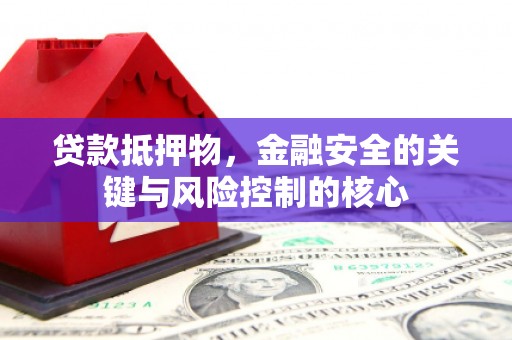 甘州贷款抵押物，金融安全的关键与风险控制的核心