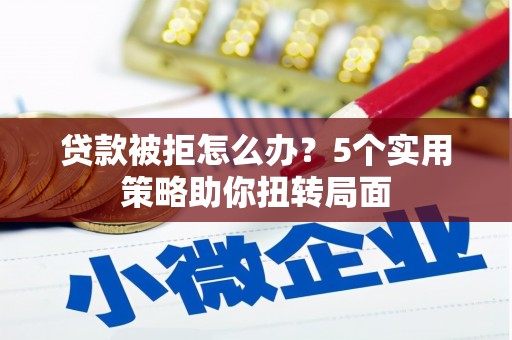 从化贷款被拒怎么办？5个实用策略助你扭转局面