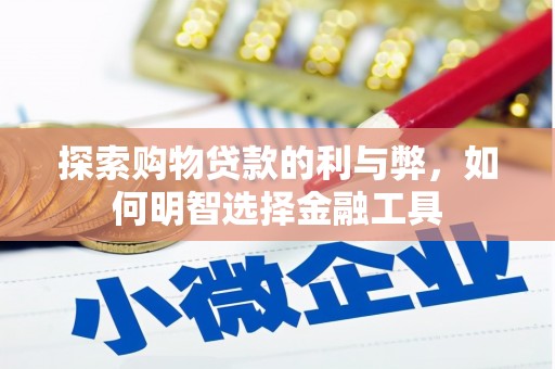 成华探索购物贷款的利与弊，如何明智选择金融工具