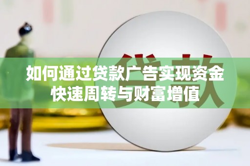 古丈如何通过贷款广告实现资金快速周转与财富增值