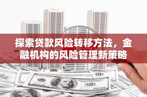 韩城探索贷款风险转移方法，金融机构的风险管理新策略