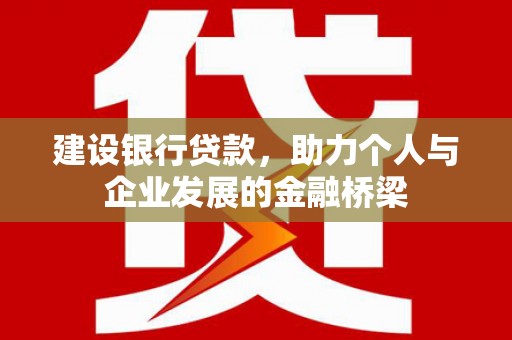 靖州建设银行贷款，助力个人与企业发展的金融桥梁