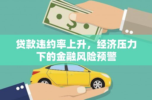 恒山贷款违约率上升，经济压力下的金融风险预警