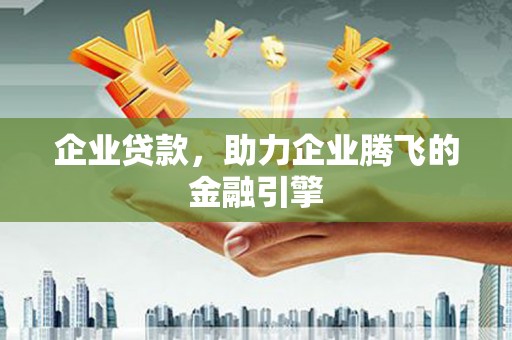 蒲城企业贷款，助力企业腾飞的金融引擎