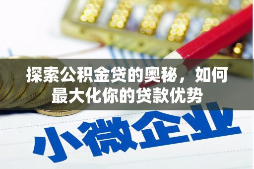 迭部探索公积金贷的奥秘，如何最大化你的贷款优势