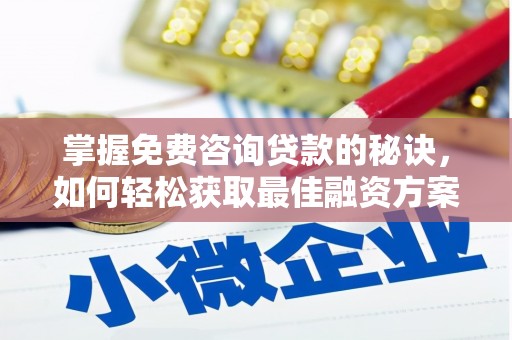 英德掌握免费咨询贷款的秘诀，如何轻松获取最佳融资方案