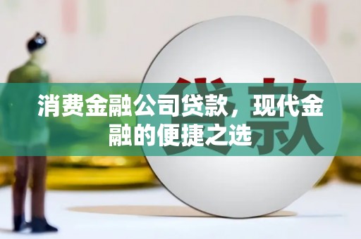 剑川消费金融公司贷款，现代金融的便捷之选