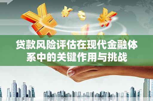 平泉贷款风险评估在现代金融体系中的关键作用与挑战