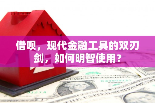 犍为借呗，现代金融工具的双刃剑，如何明智使用？