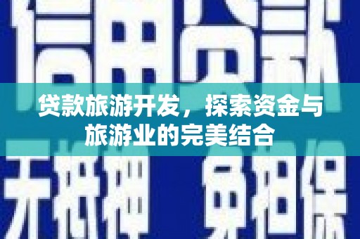海兴贷款旅游开发，探索资金与旅游业的完美结合