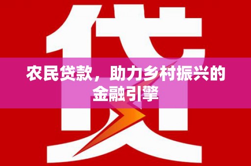佛冈农民贷款，助力乡村振兴的金融引擎