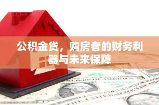 乡城公积金贷，购房者的财务利器与未来保障