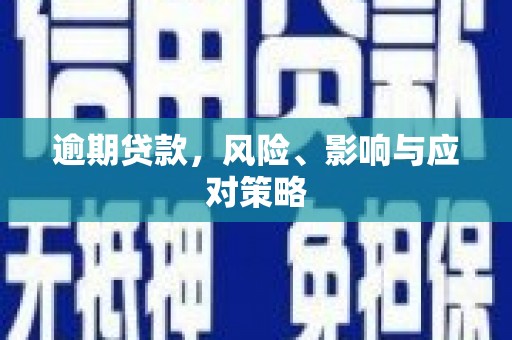 界首逾期贷款，风险、影响与应对策略