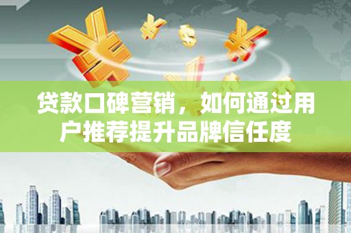 宝山贷款口碑营销，如何通过用户推荐提升品牌信任度