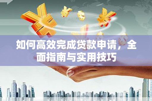 滁州如何高效完成贷款申请，全面指南与实用技巧