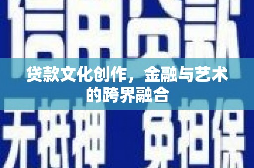 澎湖贷款文化创作，金融与艺术的跨界融合