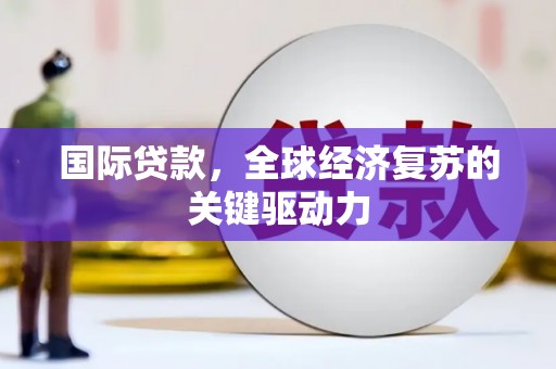 小金国际贷款，全球经济复苏的关键驱动力