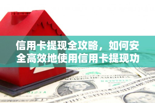 昂仁信用卡提现全攻略，如何安全高效地使用信用卡提现功能