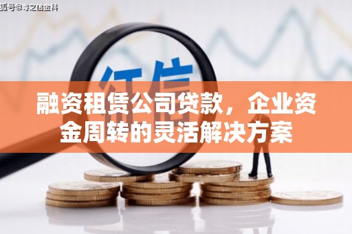 德化融资租赁公司贷款，企业资金周转的灵活解决方案