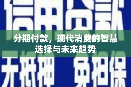 竹东分期付款，现代消费的智慧选择与未来趋势