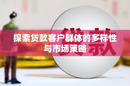 错那探索贷款客户群体的多样性与市场策略