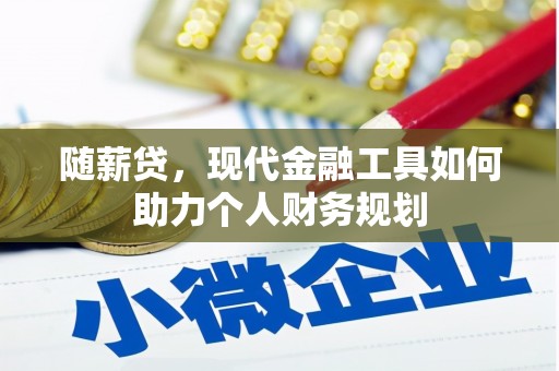 三穗随薪贷，现代金融工具如何助力个人财务规划