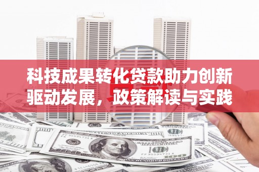 邵东科技成果转化贷款助力创新驱动发展，政策解读与实践探索