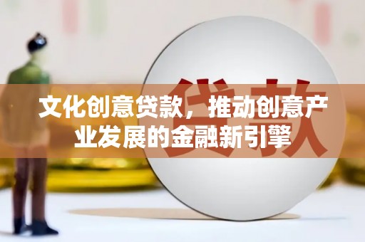 从化文化创意贷款，推动创意产业发展的金融新引擎