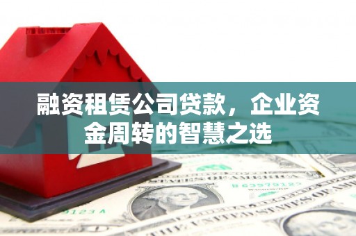 托克逊融资租赁公司贷款，企业资金周转的智慧之选