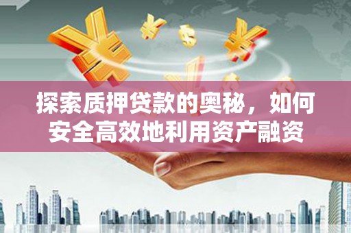 伽师探索质押贷款的奥秘，如何安全高效地利用资产融资