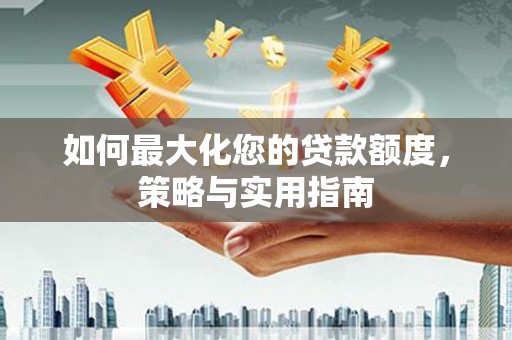 大甲如何最大化您的贷款额度，策略与实用指南