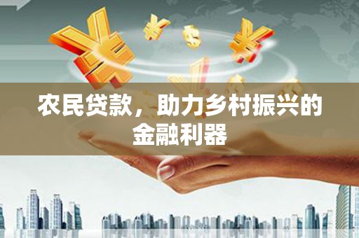 民勤农民贷款，助力乡村振兴的金融利器