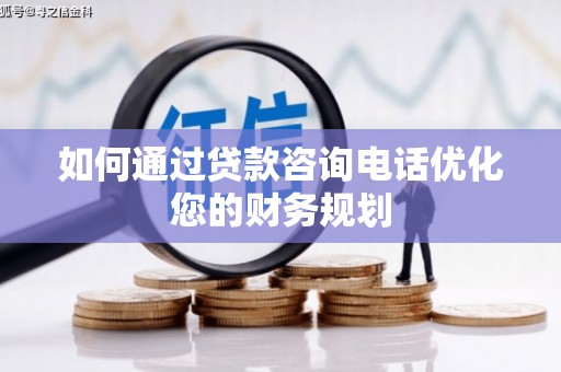 企石如何通过贷款咨询电话优化您的财务规划