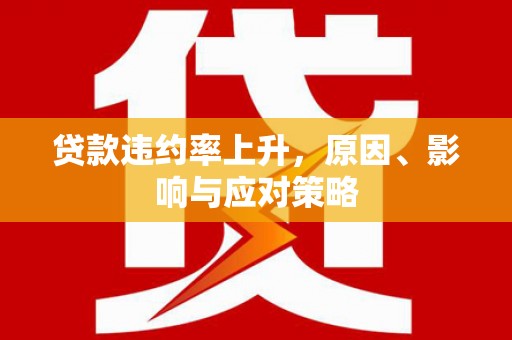 民勤贷款违约率上升，原因、影响与应对策略