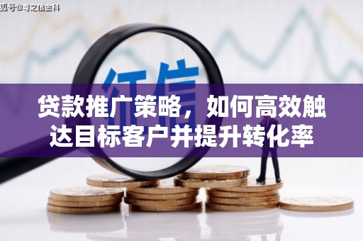利州贷款推广策略，如何高效触达目标客户并提升转化率