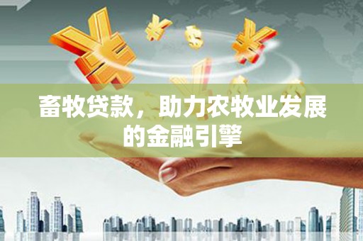 吴川畜牧贷款，助力农牧业发展的金融引擎