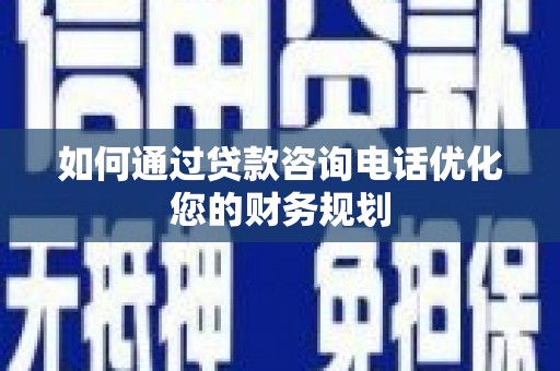 蒙阴如何通过贷款咨询电话优化您的财务规划