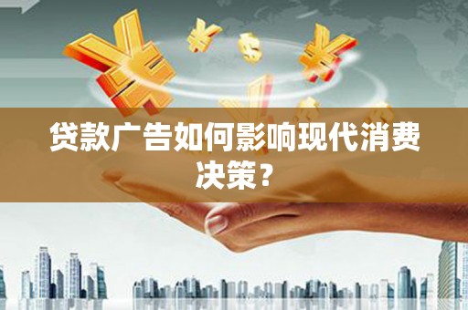 灞桥贷款广告如何影响现代消费决策？