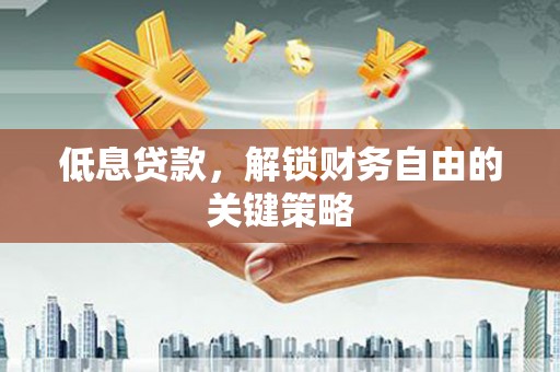 资溪低息贷款，解锁财务自由的关键策略