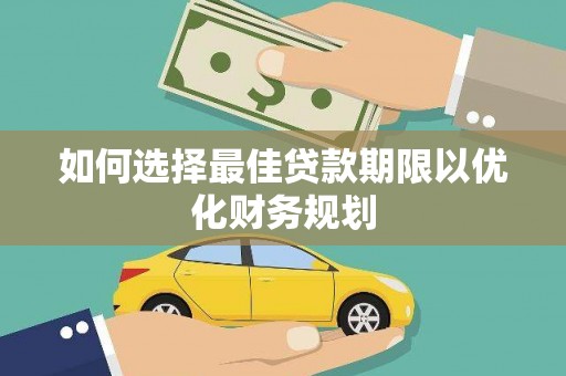 雷山如何选择最佳贷款期限以优化财务规划
