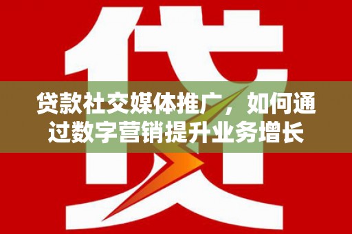 兖州贷款社交媒体推广，如何通过数字营销提升业务增长