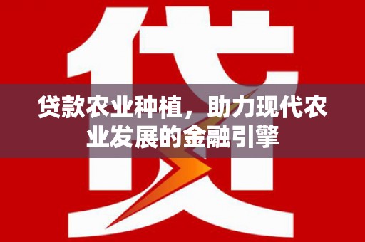 筠连贷款农业种植，助力现代农业发展的金融引擎