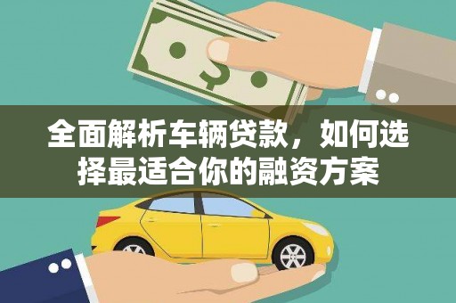青山全面解析车辆贷款，如何选择最适合你的融资方案