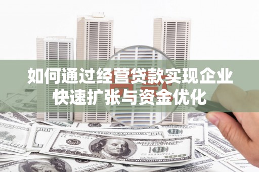 新沂如何通过经营贷款实现企业快速扩张与资金优化